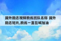 国外励志视频教练团队名称 国外励志短片,教练一直在喊加油