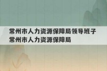 常州市人力资源保障局领导班子 常州市人力资源保障局