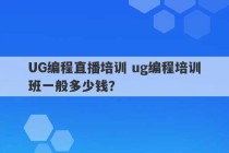 UG编程直播培训 ug编程培训班一般多少钱？