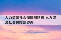 人力资源社会保障部热线 人力资源社会保障部咨询