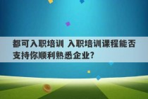 都可入职培训 入职培训课程能否支持你顺利熟悉企业?