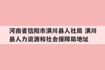 河南省信阳市潢川县人社局 潢川县人力资源和社会保障局地址