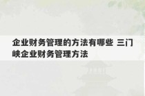 企业财务管理的方法有哪些 三门峡企业财务管理方法