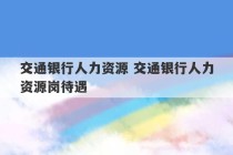 交通银行人力资源 交通银行人力资源岗待遇