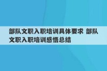 部队文职入职培训具体要求 部队文职入职培训感悟总结