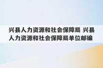 兴县人力资源和社会保障局 兴县人力资源和社会保障局单位邮编