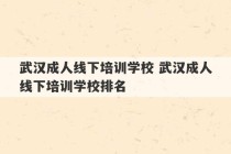 武汉成人线下培训学校 武汉成人线下培训学校排名