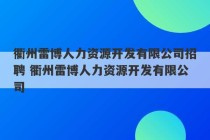 衢州雷博人力资源开发有限公司招聘 衢州雷博人力资源开发有限公司