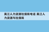 吴江人力资源社保局电话 吴江人力资源与社保局