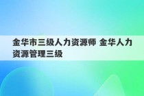 金华市三级人力资源师 金华人力资源管理三级