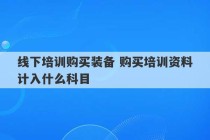 线下培训购买装备 购买培训资料计入什么科目