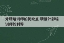 外聘培训师的优缺点 聘请外部培训师的利弊