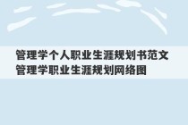 管理学个人职业生涯规划书范文 管理学职业生涯规划网络图