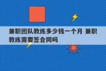 兼职团队教练多少钱一个月 兼职教练需要签合同吗