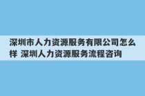 深圳市人力资源服务有限公司怎么样 深圳人力资源服务流程咨询