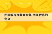 团队教练视频大全集 团队教练的定义