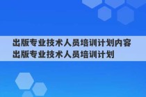 出版专业技术人员培训计划内容 出版专业技术人员培训计划