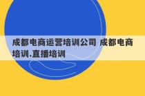 成都电商运营培训公司 成都电商培训.直播培训