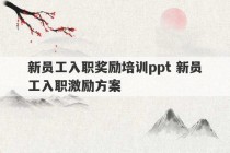 新员工入职奖励培训ppt 新员工入职激励方案