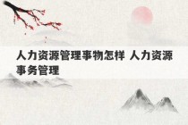 人力资源管理事物怎样 人力资源事务管理