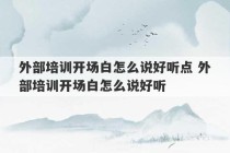 外部培训开场白怎么说好听点 外部培训开场白怎么说好听