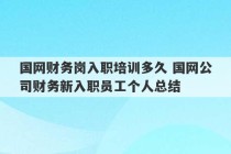 国网财务岗入职培训多久 国网公司财务新入职员工个人总结