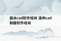 丽水cad软件培训 温州cad制图软件培训