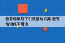 教育培训线下引流活动方案 教育培训线下引流