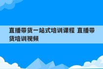 直播带货一站式培训课程 直播带货培训视频