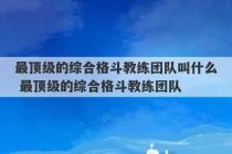 最顶级的综合格斗教练团队叫什么 最顶级的综合格斗教练团队