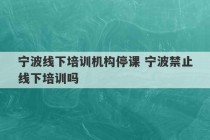 宁波线下培训机构停课 宁波禁止线下培训吗