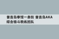 普吉岛拳馆一条街 普吉岛AKA综合格斗教练团队