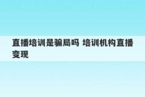 直播培训是骗局吗 培训机构直播变现