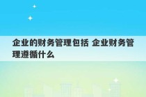 企业的财务管理包括 企业财务管理遵循什么