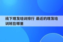 线下理发培训排行 最近的理发培训班在哪里