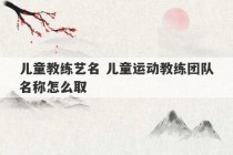 儿童教练艺名 儿童运动教练团队名称怎么取