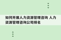 如何开展人力资源管理咨询 人力资源管理咨询公司排名