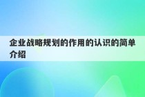 企业战略规划的作用的认识的简单介绍