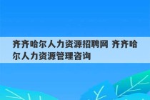 齐齐哈尔人力资源招聘网 齐齐哈尔人力资源管理咨询