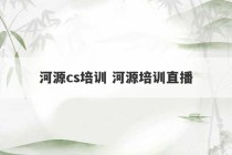 河源cs培训 河源培训直播