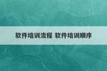 软件培训流程 软件培训顺序