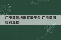 广电集团培训直播平台 广电集团培训直播