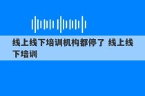 线上线下培训机构都停了 线上线下培训