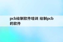 pcb绘制软件培训 绘制pcb的软件