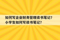 如何写企业财务管理读书笔记？ 小学生如何写读书笔记？