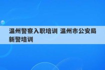 温州警察入职培训 温州市公安局新警培训