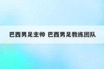 巴西男足主帅 巴西男足教练团队