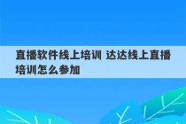 直播软件线上培训 达达线上直播培训怎么参加