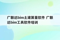 广联达bim土建算量软件 广联达bim工具软件培训