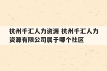 杭州千汇人力资源 杭州千汇人力资源有限公司属于哪个社区